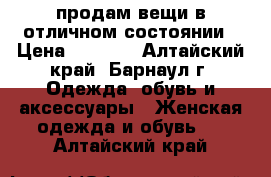 продам вещи в отличном состоянии › Цена ­ 7 000 - Алтайский край, Барнаул г. Одежда, обувь и аксессуары » Женская одежда и обувь   . Алтайский край